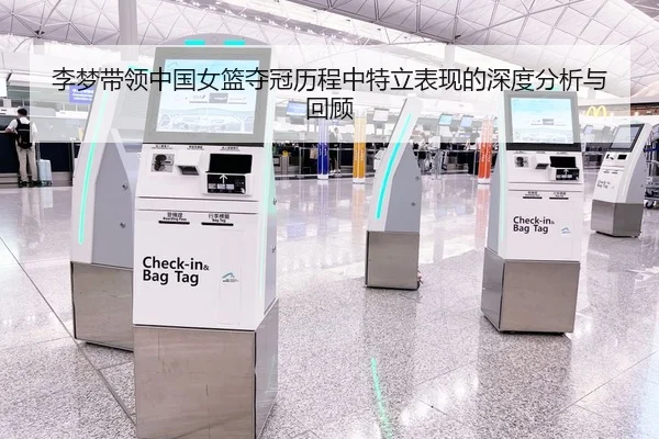 李梦带领中国女篮夺冠历程中特立表现的深度分析与回顾