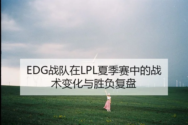 EDG战队在LPL夏季赛中的战术变化与胜负复盘